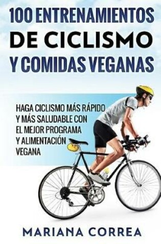 Cover of 100 Entrenamientos de Ciclismo Y Comidas Veganas