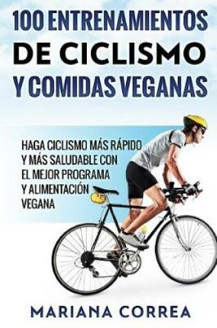 Cover of 100 ENTRENAMIENTOS DE CICLISMO y COMIDAS VEGANAS