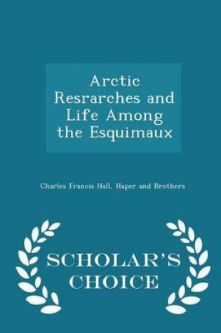 Cover of Arctic Resrarches and Life Among the Esquimaux - Scholar's Choice Edition