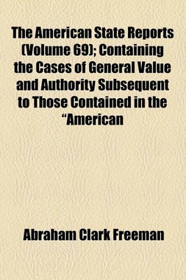 Book cover for The American State Reports (Volume 69); Containing the Cases of General Value and Authority Subsequent to Those Contained in the "American Decisions" and the "American Reports" Decided in the Courts of Last Resort of the Several States