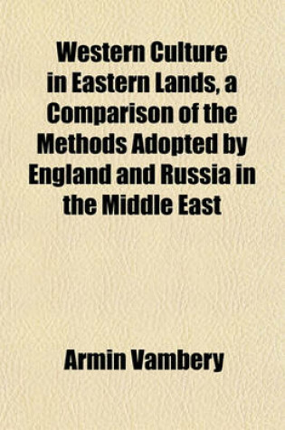 Cover of Western Culture in Eastern Lands, a Comparison of the Methods Adopted by England and Russia in the Middle East