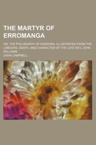 Cover of The Martyr of Erromanga; Or, the Philosophy of Missions, Illustrated from the Labours, Death, and Character of the Late REV. John Williams