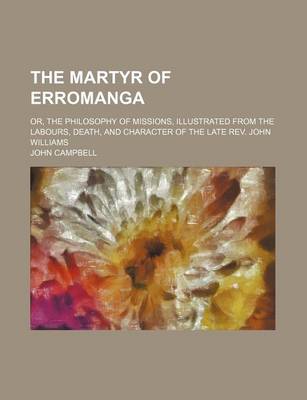 Book cover for The Martyr of Erromanga; Or, the Philosophy of Missions, Illustrated from the Labours, Death, and Character of the Late REV. John Williams