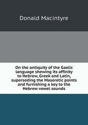 Book cover for On the antiquity of the Gaelic language shewing its affinity to Hebrew, Greek and Latin, superseding the Masoretic points and furnishing a key to the Hebrew vowel sounds