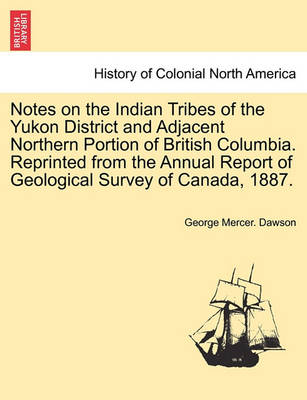 Book cover for Notes on the Indian Tribes of the Yukon District and Adjacent Northern Portion of British Columbia. Reprinted from the Annual Report of Geological Survey of Canada, 1887.