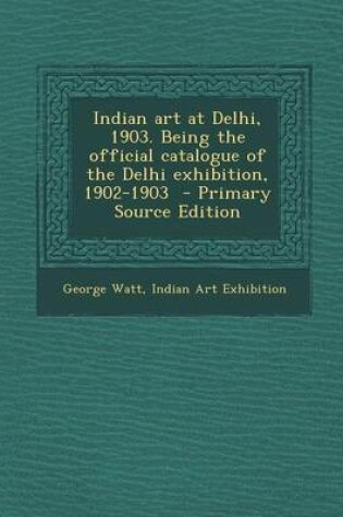 Cover of Indian Art at Delhi, 1903. Being the Official Catalogue of the Delhi Exhibition, 1902-1903 - Primary Source Edition