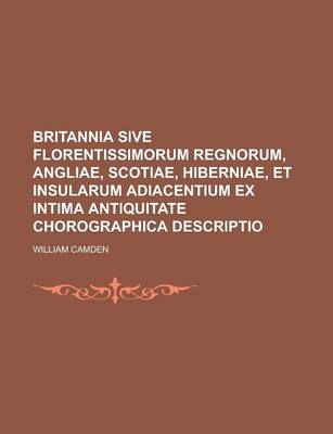 Book cover for Britannia Sive Florentissimorum Regnorum, Angliae, Scotiae, Hiberniae, Et Insularum Adiacentium Ex Intima Antiquitate Chorographica Descriptio