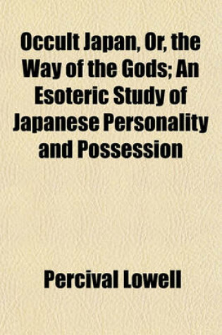 Cover of Occult Japan, Or, the Way of the Gods; An Esoteric Study of Japanese Personality and Possession