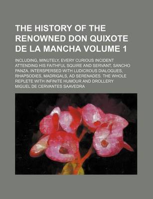 Book cover for The History of the Renowned Don Quixote de La Mancha Volume 1; Including, Minutely, Every Curious Incident Attending His Faithful Squire and Servant, Sancho Panza. Interspersed with Ludicrous Dialogues, Rhapsodies, Madrigals, Ad Serenades. the Whole Reple