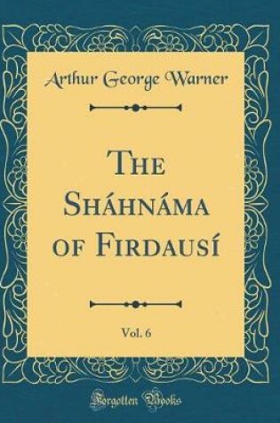 Cover of The Sháhnáma of Firdausí, Vol. 6 (Classic Reprint)