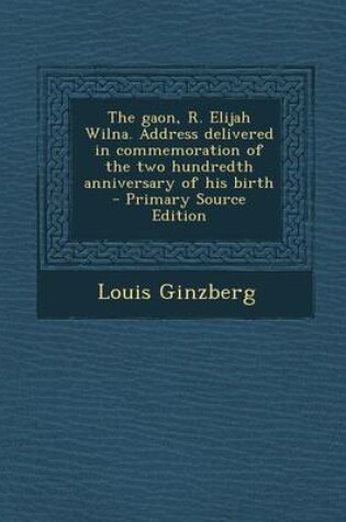 Cover of The Gaon, R. Elijah Wilna. Address Delivered in Commemoration of the Two Hundredth Anniversary of His Birth - Primary Source Edition