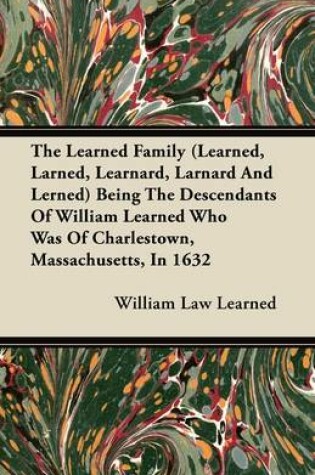 Cover of The Learned Family (Learned, Larned, Learnard, Larnard And Lerned) Being The Descendants Of William Learned Who Was Of Charlestown, Massachusetts, In 1632