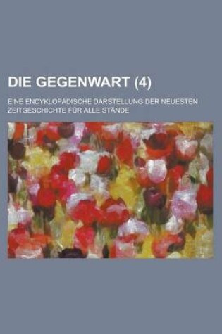 Cover of Die Gegenwart (4); Eine Encyklopadische Darstellung Der Neuesten Zeitgeschichte Fur Alle Stande