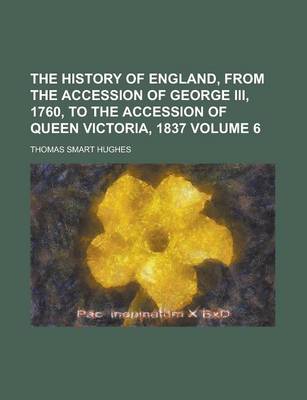 Book cover for The History of England, from the Accession of George III, 1760, to the Accession of Queen Victoria, 1837 Volume 6