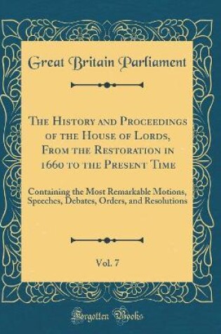 Cover of The History and Proceedings of the House of Lords, from the Restoration in 1660 to the Present Time, Vol. 7