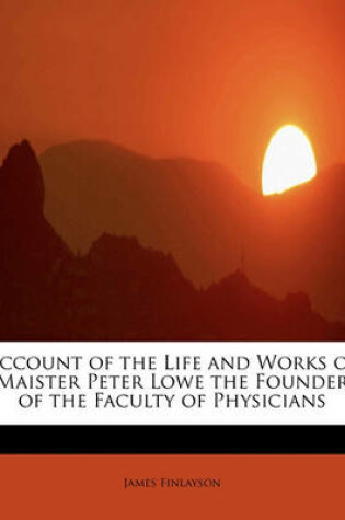 Cover of Account of the Life and Works of Maister Peter Lowe the Founder of the Faculty of Physicians