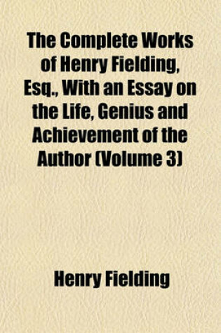 Cover of The Complete Works of Henry Fielding, Esq., with an Essay on the Life, Genius and Achievement of the Author (Volume 3)