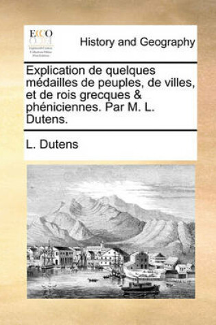 Cover of Explication de Quelques Mdailles de Peuples, de Villes, Et de Rois Grecques & Phniciennes. Par M. L. Dutens.