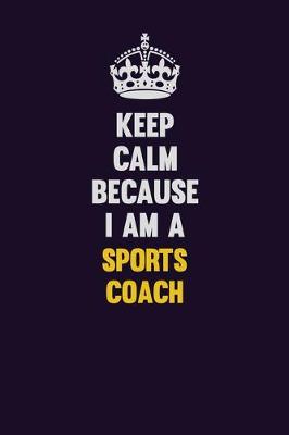 Book cover for Keep Calm Because I Am A Sports Coach