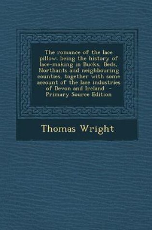 Cover of The Romance of the Lace Pillow; Being the History of Lace-Making in Bucks, Beds, Northants and Neighbouring Counties, Together with Some Account of Th