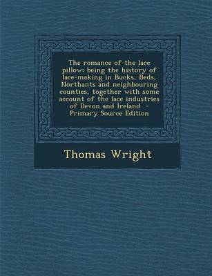 Book cover for The Romance of the Lace Pillow; Being the History of Lace-Making in Bucks, Beds, Northants and Neighbouring Counties, Together with Some Account of Th