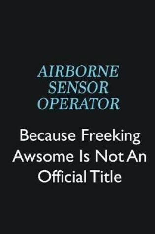 Cover of Airborne Sensor Operator Because Freeking Awsome is not an official title