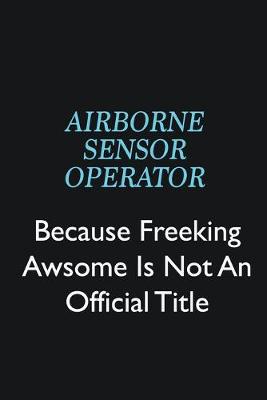 Book cover for Airborne Sensor Operator Because Freeking Awsome is not an official title