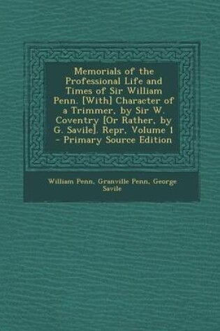 Cover of Memorials of the Professional Life and Times of Sir William Penn. [With] Character of a Trimmer, by Sir W. Coventry [Or Rather, by G. Savile]. Repr, Volume 1