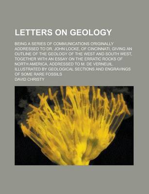 Book cover for Letters on Geology; Being a Series of Communications Originally Addressed to Dr. John Locke, of Cincinnati, Giving an Outline of the Geology of the West and South West, Together with an Essay on the Erratic Rocks of North America,