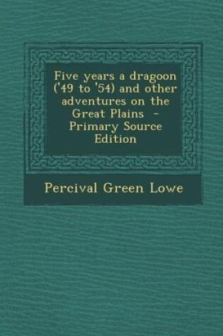 Cover of Five Years a Dragoon ('49 to '54) and Other Adventures on the Great Plains - Primary Source Edition