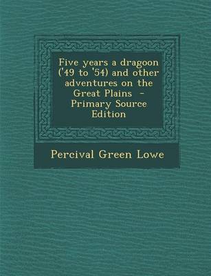 Book cover for Five Years a Dragoon ('49 to '54) and Other Adventures on the Great Plains - Primary Source Edition