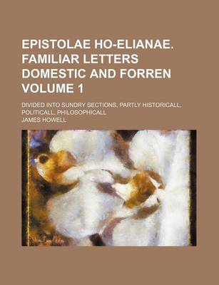 Book cover for Epistolae Ho-Elianae. Familiar Letters Domestic and Forren Volume 1; Divided Into Sundry Sections, Partly Historicall, Politicall, Philosophicall