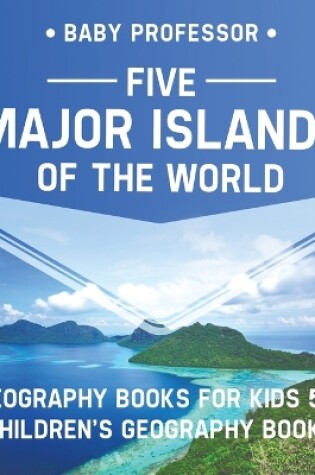 Cover of Five Major Islands of the World - Geography Books for Kids 5-7 Children's Geography Books