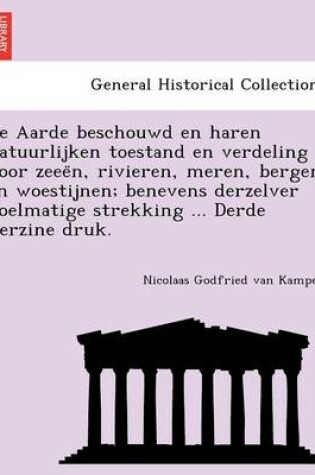 Cover of de Aarde Beschouwd En Haren Natuurlijken Toestand En Verdeling Door Zeee N, Rivieren, Meren, Bergen En Woestijnen; Benevens Derzelver Doelmatige Strekking ... Derde Herzine Druk.