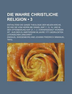 Book cover for Die Wahre Christliche Religion (3); Enthaltend Die Ganze Theologie Der Neuen Kirche, So Wie Sie Vom Herrn Bei Daniel Kap. 7, 13. 14. Und in Der Offenb