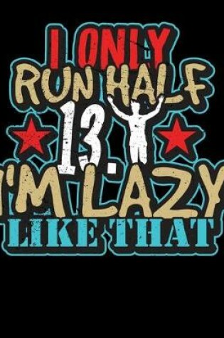 Cover of I Only Run Half 13.1 I'm Lazy Like That