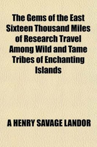 Cover of The Gems of the East Sixteen Thousand Miles of Research Travel Among Wild and Tame Tribes of Enchanting Islands