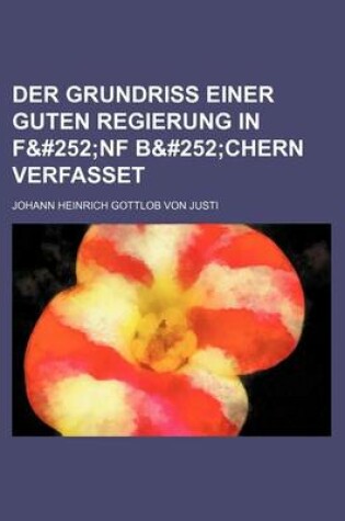 Cover of Der Grundriss Einer Guten Regierung in Fu Nf B&#252chern Verfasset