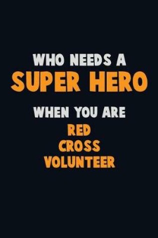 Cover of Who Need A SUPER HERO, When You Are Red Cross Volunteer