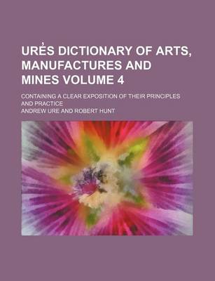 Book cover for Ure S Dictionary of Arts, Manufactures and Mines Volume 4; Containing a Clear Exposition of Their Principles and Practice