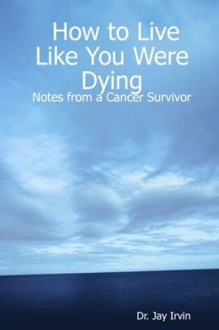 Cover of How to Live Like You Were Dying: Notes from a Cancer Survivor