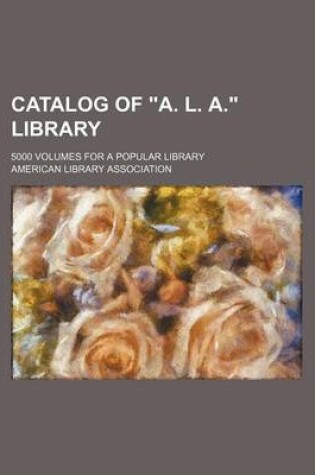 Cover of Catalog of "A. L. A." Library; 5000 Volumes for a Popular Library