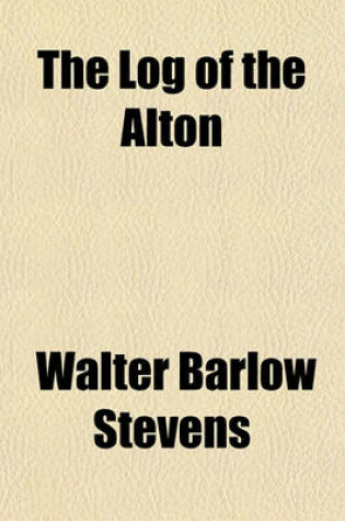 Cover of The Log of the Alton; Being a Narrative of the Voyage of the Business Men's League to New Orleans, October 25 to 30, 1909, with the Record, in Part, of What Was Seen, Thought, Said and Done, During the Five Days and Nights