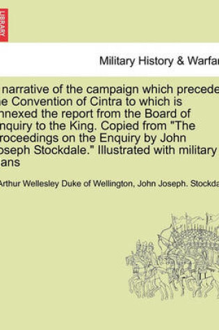 Cover of A Narrative of the Campaign Which Preceded the Convention of Cintra to Which Is Annexed the Report from the Board of Enquiry to the King. Copied from the Proceedings on the Enquiry by John Joseph Stockdale. Illustrated with Military Plans