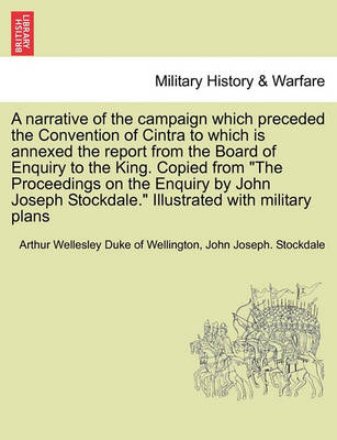 Book cover for A Narrative of the Campaign Which Preceded the Convention of Cintra to Which Is Annexed the Report from the Board of Enquiry to the King. Copied from the Proceedings on the Enquiry by John Joseph Stockdale. Illustrated with Military Plans