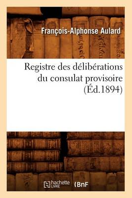 Book cover for Registre Des Deliberations Du Consulat Provisoire (Ed.1894)