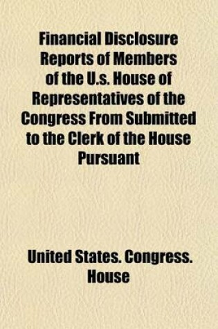 Cover of Financial Disclosure Reports of Members of the U.S. House of Representatives of the Congress from Submitted to the Clerk of the House Pursuant