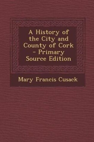 Cover of A History of the City and County of Cork - Primary Source Edition