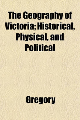 Book cover for The Geography of Victoria; Historical, Physical, and Political