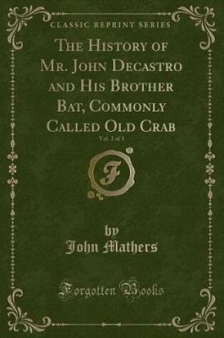 Cover of The History of Mr. John Decastro and His Brother Bat, Commonly Called Old Crab, Vol. 2 of 3 (Classic Reprint)